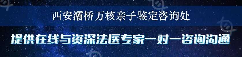 西安灞桥万核亲子鉴定咨询处